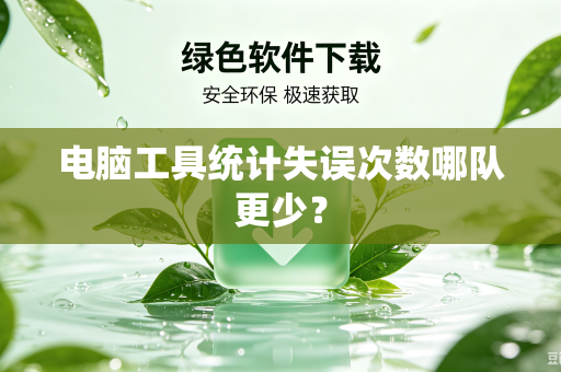 电脑工具统计失误次数哪队更少？