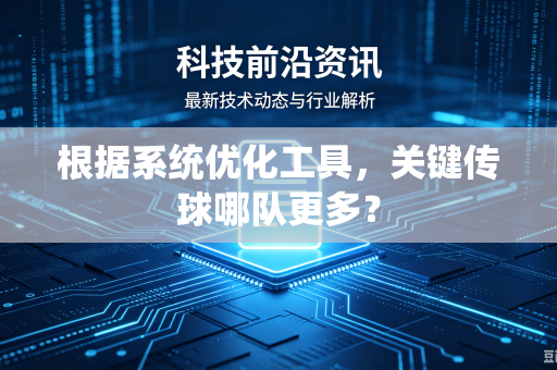 根据系统优化工具，关键传球哪队更多？