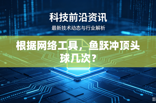 根据网络工具，鱼跃冲顶头球几次？