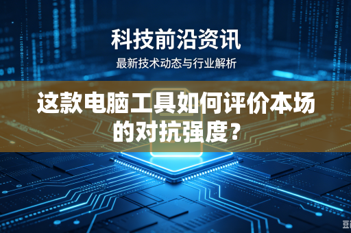 这款电脑工具如何评价本场的对抗强度？