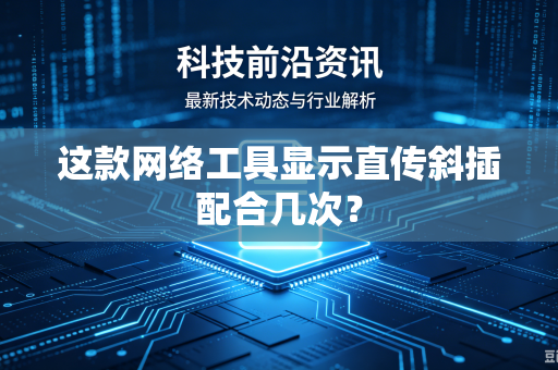 这款网络工具显示直传斜插配合几次？