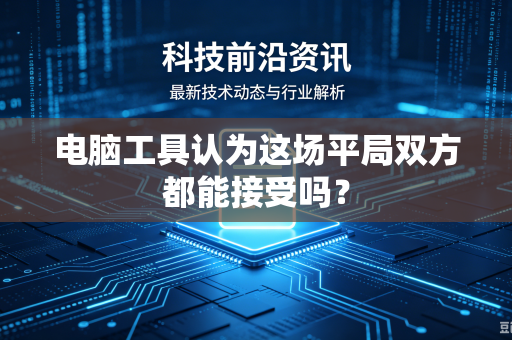 电脑工具认为这场平局双方都能接受吗？