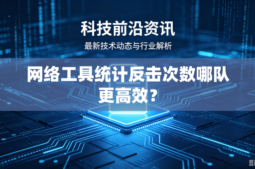 网络工具统计反击次数哪队更高效？