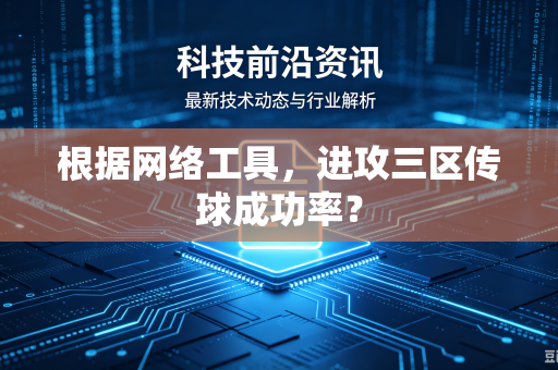根据网络工具，进攻三区传球成功率？