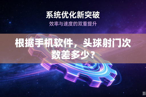 根据手机软件，头球射门次数差多少？