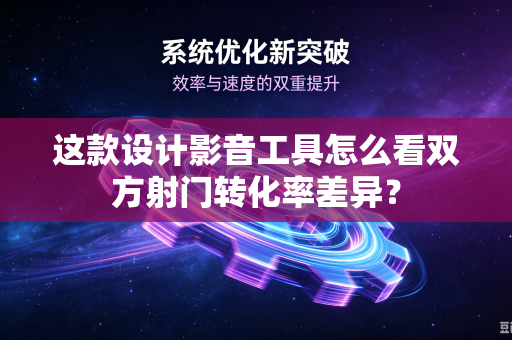 这款设计影音工具怎么看双方射门转化率差异？