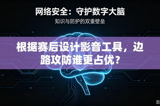 根据赛后设计影音工具，边路攻防谁更占优？
