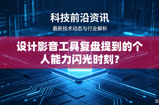 设计影音工具复盘提到的个人能力闪光时刻？