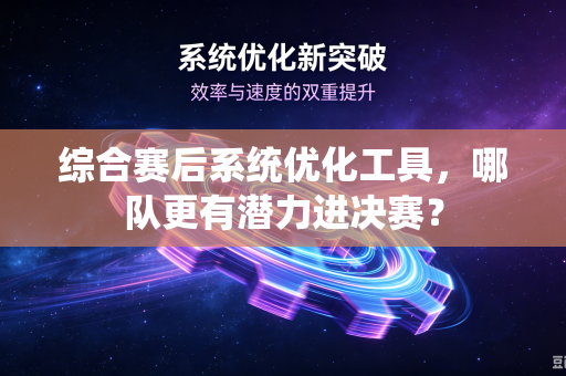 综合赛后系统优化工具，哪队更有潜力进决赛？