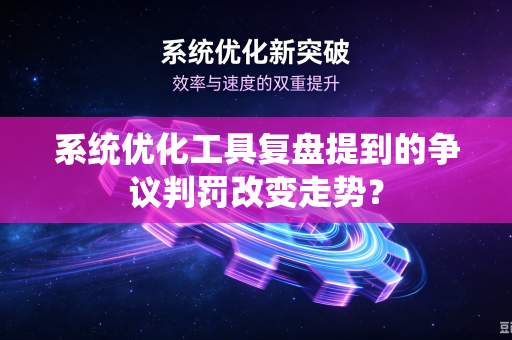 系统优化工具复盘提到的争议判罚改变走势？