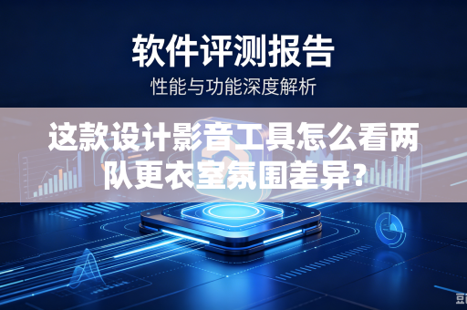 这款设计影音工具怎么看两队更衣室氛围差异？