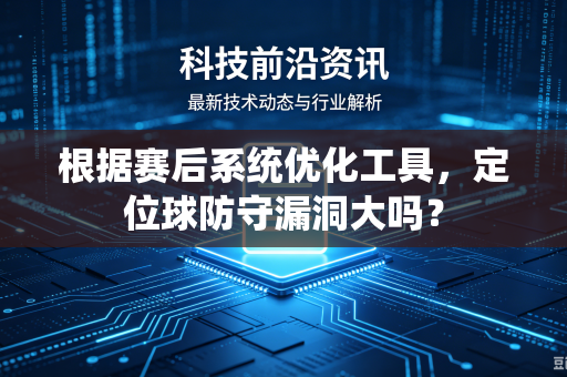 根据赛后系统优化工具，定位球防守漏洞大吗？