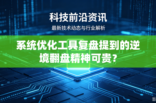 系统优化工具复盘提到的逆境翻盘精神可贵？