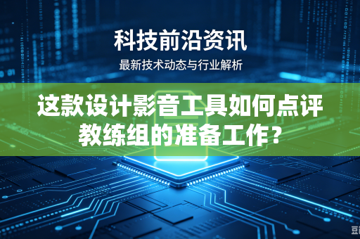 这款设计影音工具如何点评教练组的准备工作？