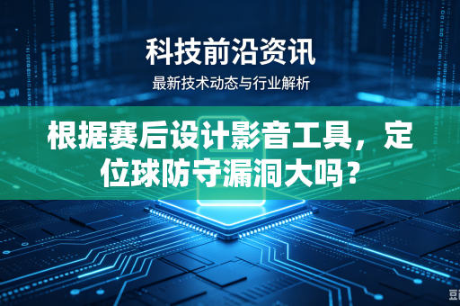 根据赛后设计影音工具，定位球防守漏洞大吗？