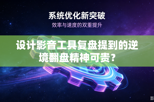 设计影音工具复盘提到的逆境翻盘精神可贵？