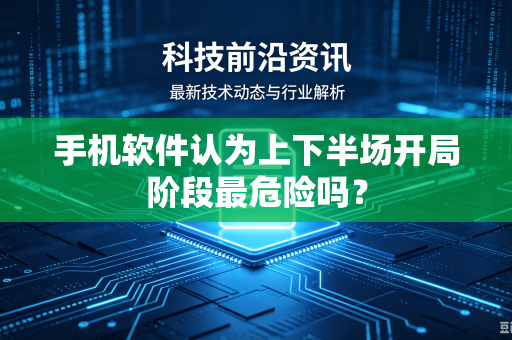 手机软件认为上下半场开局阶段最危险吗？