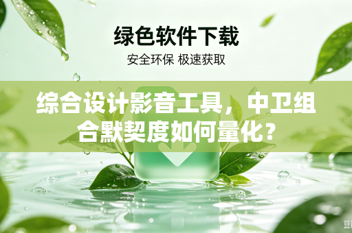 综合设计影音工具，中卫组合默契度如何量化？