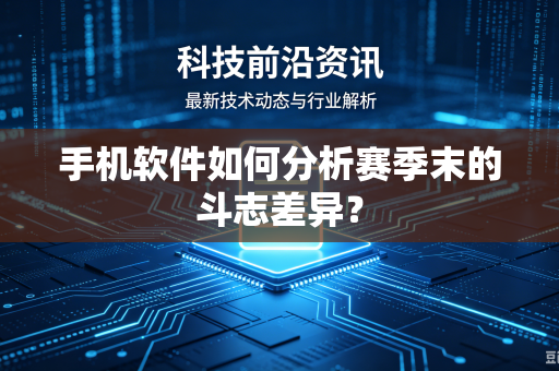 手机软件如何分析赛季末的斗志差异？