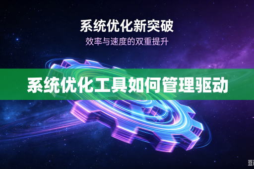 系统优化工具如何管理驱动