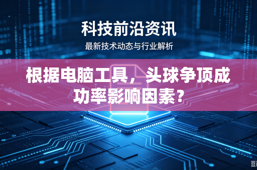 根据电脑工具，头球争顶成功率影响因素？