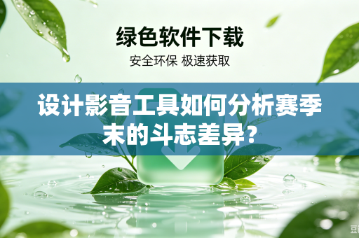设计影音工具如何分析赛季末的斗志差异？