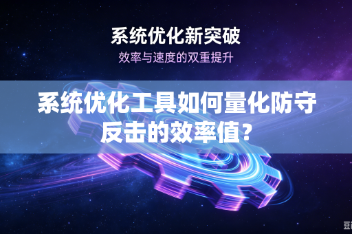 系统优化工具如何量化防守反击的效率值？