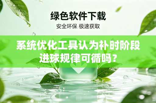 系统优化工具认为补时阶段进球规律可循吗？