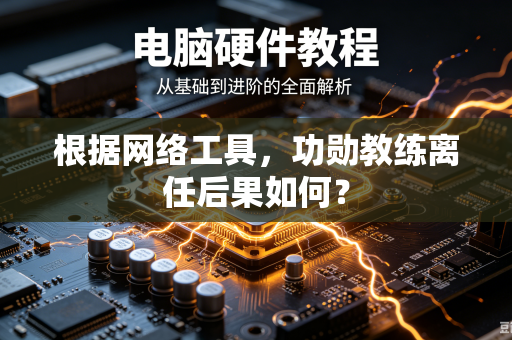 根据网络工具，功勋教练离任后果如何？