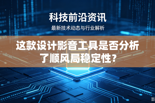 这款设计影音工具是否分析了顺风局稳定性？