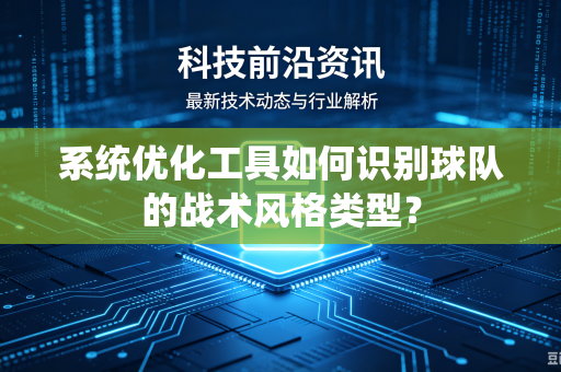 系统优化工具如何识别球队的战术风格类型？