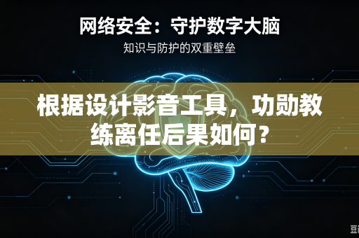 根据设计影音工具，功勋教练离任后果如何？