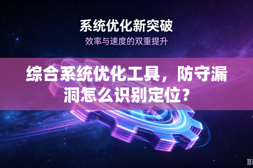 综合系统优化工具，防守漏洞怎么识别定位？