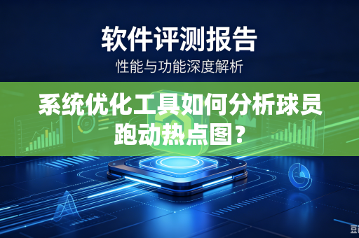 系统优化工具如何分析球员跑动热点图？