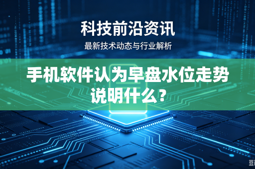 手机软件认为早盘水位走势说明什么？