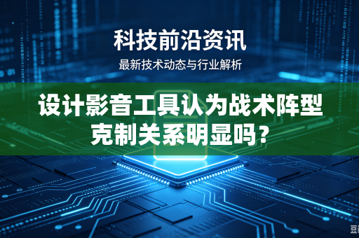 设计影音工具认为战术阵型克制关系明显吗？