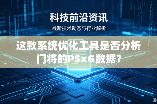 这款系统优化工具是否分析门将的PSxG数据？