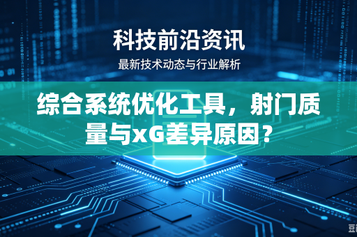 综合系统优化工具，射门质量与xG差异原因？