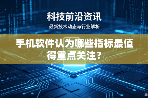 手机软件认为哪些指标最值得重点关注？