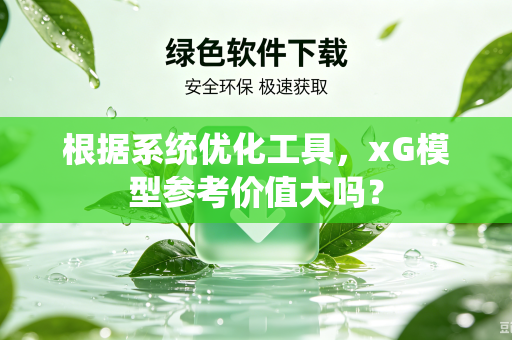 根据系统优化工具，xG模型参考价值大吗？