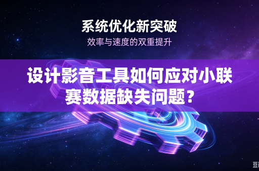 设计影音工具如何应对小联赛数据缺失问题？
