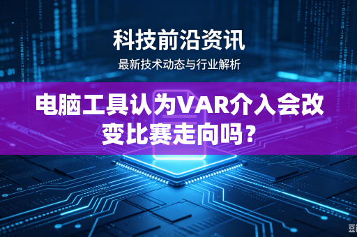 电脑工具认为VAR介入会改变比赛走向吗？