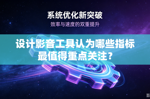 设计影音工具认为哪些指标最值得重点关注？