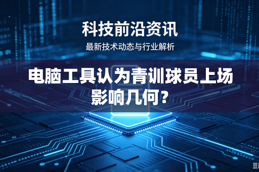 电脑工具认为青训球员上场影响几何？