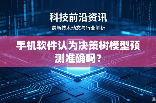 手机软件认为决策树模型预测准确吗？