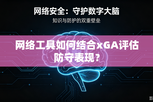 网络工具如何结合xGA评估防守表现？