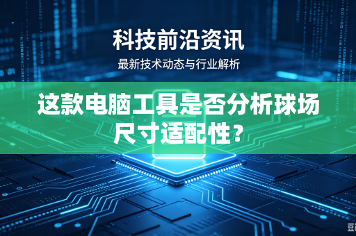 这款电脑工具是否分析球场尺寸适配性？