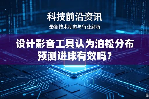设计影音工具认为泊松分布预测进球有效吗？