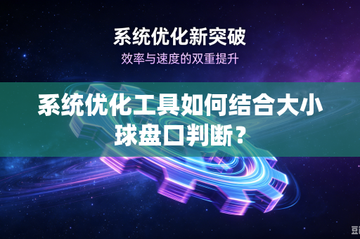 系统优化工具如何结合大小球盘口判断？