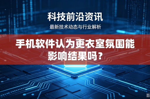 手机软件认为更衣室氛围能影响结果吗？